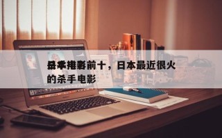 日本电影前十
杀手排名前十，日本最近很火的杀手电影