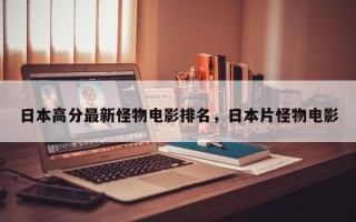日本高分最新怪物电影排名，日本片怪物电影