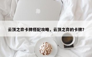 云顶之弈卡牌搭配攻略，云顶之弈的卡牌？