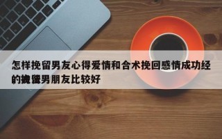 怎样挽留男友心得爱情和合术挽回感情成功经，挽留男朋友比较好
的方法