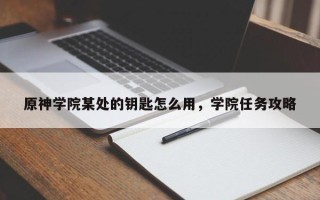 原神学院某处的钥匙怎么用，学院任务攻略