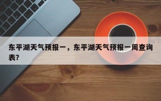 东平湖天气预报一，东平湖天气预报一周查询表？