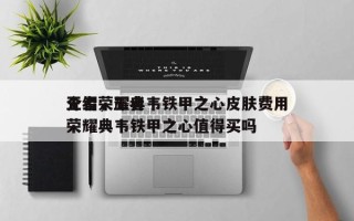 王者荣耀典韦铁甲之心皮肤费用
介绍，王者荣耀典韦铁甲之心值得买吗