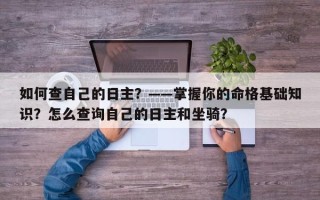 如何查自己的日主？——掌握你的命格基础知识？怎么查询自己的日主和坐骑？