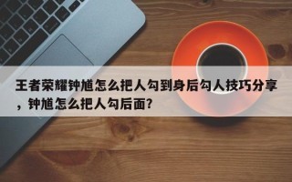 王者荣耀钟馗怎么把人勾到身后勾人技巧分享，钟馗怎么把人勾后面？