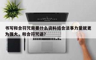 书写和合符咒需要什么资料结合法事力量就更为强大，和合符咒语？