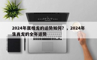 2024年属相龙的运势如何？，2024年生肖龙的全年运势