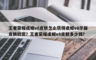 王者荣耀虞姬v8皮肤怎么获得虞姬v8华丽皮肤欣赏？王者荣耀虞姬v8皮肤多少钱？