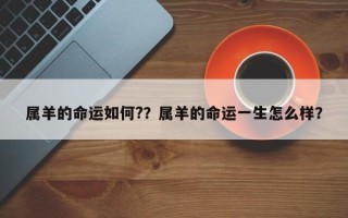 属羊的命运如何?？属羊的命运一生怎么样？