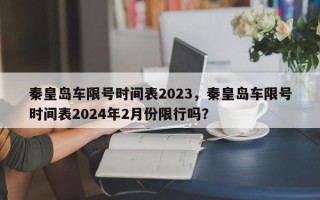 秦皇岛车限号时间表2023，秦皇岛车限号时间表2024年2月份限行吗？