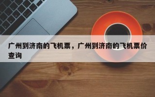 广州到济南的飞机票，广州到济南的飞机票价查询