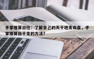 手掌推算日柱：了解自己的天干地支命盘，手掌推算日干支的方法？