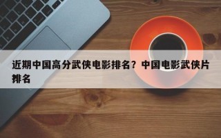 近期中国高分武侠电影排名？中国电影武侠片排名
？