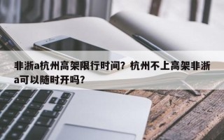 非浙a杭州高架限行时间？杭州不上高架非浙a可以随时开吗？