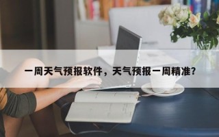 一周天气预报软件，天气预报一周精准？