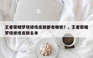 王者荣耀梦境修炼皮肤都有哪些？，王者荣耀梦境修炼皮肤名单