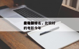 今年前十
比较好
看电影排名，比较好
看的电影今年