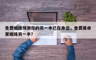 免费姻缘预测你的另一半已在身边，免费算命算姻缘另一半？