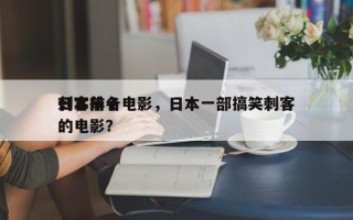 日本前十
刺客排名电影，日本一部搞笑刺客的电影？