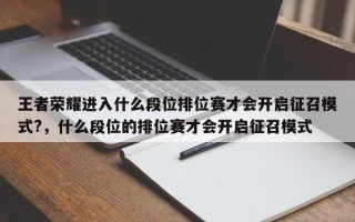 王者荣耀进入什么段位排位赛才会开启征召模式?，什么段位的排位赛才会开启征召模式