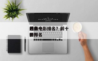 近来
的前十
战争电影排名？前十
战争电影排名
榜？
