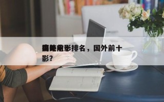 国外前十
奇葩电影排名，国外前十
搞笑电影？