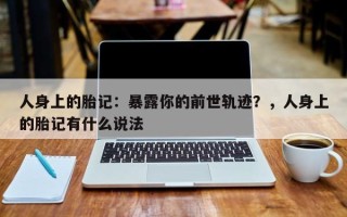 人身上的胎记：暴露你的前世轨迹？，人身上的胎记有什么说法