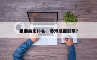 香港前十
反面电影排名，香港反面影星？