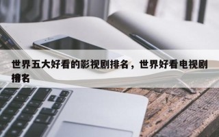 世界五大好看的影视剧排名，世界好看电视剧排名
榜？