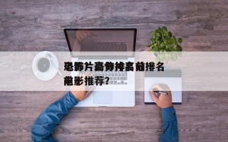 恐怖片高分排名前十
电影？恐怖片高分排名前十
电影推荐？