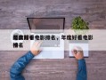 年度前十
经典好看电影排名，年度好看电影排名
榜