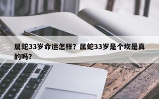 属蛇33岁命运怎样？属蛇33岁是个坎是真的吗？