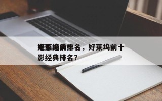 好莱坞前十
电影经典排名，好莱坞前十
电影经典排名？