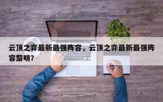 云顶之弈最新最强阵容，云顶之弈最新最强阵容黎明？