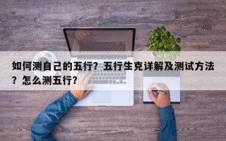 如何测自己的五行？五行生克详解及测试方法？怎么测五行？