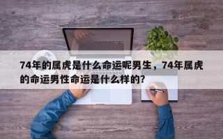 74年的属虎是什么命运呢男生，74年属虎的命运男性命运是什么样的？