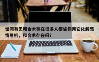 世间有无和合术存在很多人都偷偷用它化解感情危机，和合术存在吗？
