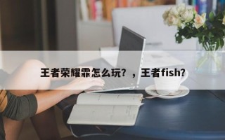 王者荣耀霏怎么玩？，王者fish？