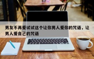 男友不再爱试试这个让你男人爱你的咒语，让男人爱自己的咒语