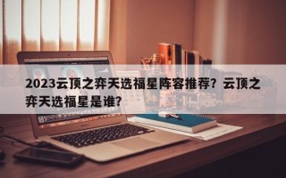 2023云顶之弈天选福星阵容推荐？云顶之弈天选福星是谁？