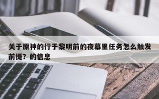 关于原神的行于黎明前的夜幕里任务怎么触发前提？的信息