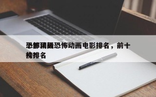 十部顶级恐怖动画电影排名，前十
恐怖动画片排名
榜？