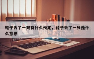鞋子丢了一双有什么预兆，鞋子丢了一只是什么意思