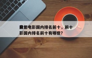 前十
奇幻电影国内排名前十，前十
奇幻电影国内排名前十有哪些？
