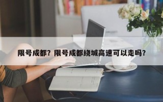 限号成都？限号成都绕城高速可以走吗？