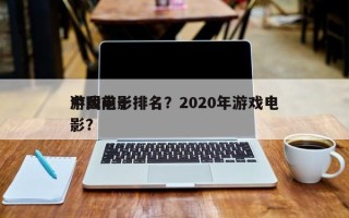 中国前十
游戏电影排名？2020年游戏电影？