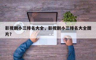 影视剧小三排名大全，影视剧小三排名大全图片？