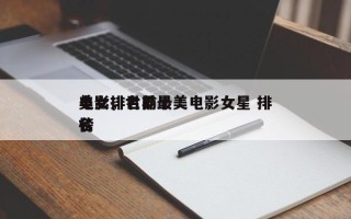 电影排名前十
美女，世界最美电影女星 排名
榜