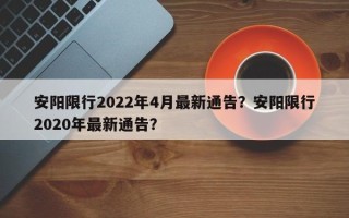 安阳限行2022年4月最新通告？安阳限行2020年最新通告？