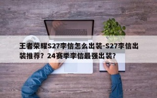 王者荣耀S27李信怎么出装-S27李信出装推荐？24赛季李信最强出装？